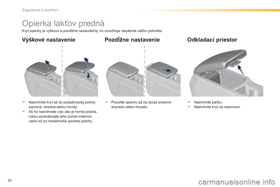 Peugeot 308 2016  Užívateľská príručka (in Slovak) 82
308_sk_Chap03_ergonomie-et-confort_ed02-2015
Opierka lakťov predná
Kryt opierky je výškovo a pozdĺžne nastaviteľný, čo umožňuje zlepšenie vášho pohodlia.
F 
N
 advihnite kryt až do p