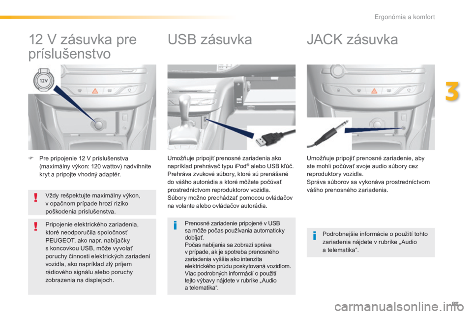 Peugeot 308 2016  Užívateľská príručka (in Slovak) 83
308_sk_Chap03_ergonomie-et-confort_ed02-2015
F Pre pripojenie 12 V príslušenstva (maximálny výkon: 120 wattov) nadvihnite 
kryt a pripojte vhodný adaptér. Umožňuje pripojiť prenosné zaria