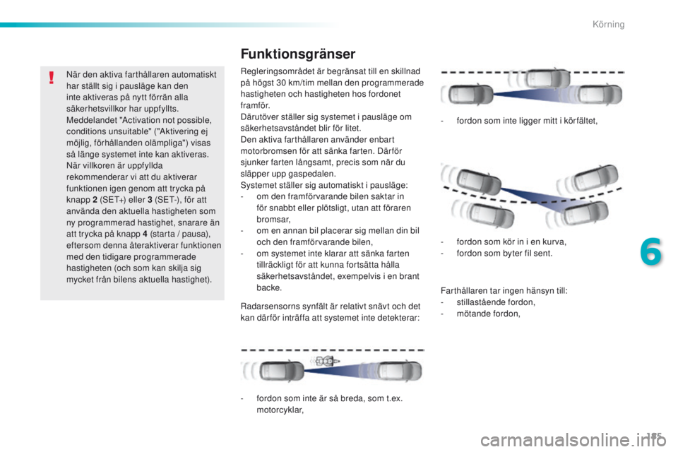 Peugeot 308 2016  Ägarmanual (in Swedish) 185
308_sv_Chap06_conduite_ed02-2015
När den aktiva farthållaren automatiskt 
har ställt sig i pausläge kan den 
inte aktiveras på nytt förrän alla 
säkerhetsvillkor har uppfyllts. 
Meddelande