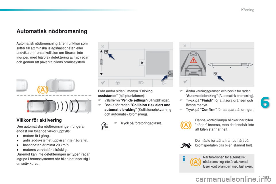 Peugeot 308 2016  Ägarmanual (in Swedish) 193
308_sv_Chap06_conduite_ed02-2015
Automatisk nödbromsning är en funktion som 
syftar till att minska islagshastigheten eller 
undvika en frontal kollision om föraren inte 
ingriper, med hjälp a