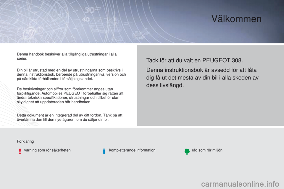 Peugeot 308 2016  Ägarmanual (in Swedish) Välkommen
Förklaringvarning som rör säkerheten kompletterande informationråd som rör miljön
tack för att du valt en Peu G e O t 308.
Denna instruktionsbok är avsedd för att låta 
dig få ut