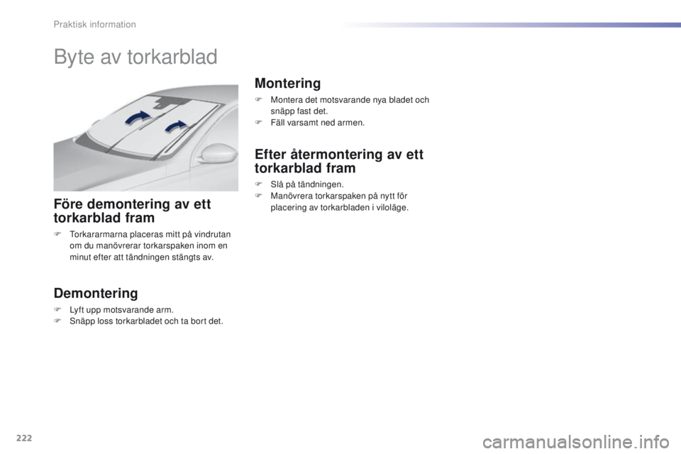 Peugeot 308 2016 Ägarmanual (in Swedish) 222
308_sv_Chap07_info-pratiques_ed02-2015
Byte av torkarblad
Före demontering av ett
torkarblad fram
F torkararmarna placeras mitt på vindrutan om du manövrerar torkarspaken inom en
minut efter Peugeot 308 2016 Ägarmanual (in Swedish) 222
308_sv_Chap07_info-pratiques_ed02-2015
Byte av torkarblad
Före demontering av ett
torkarblad fram
F torkararmarna placeras mitt på vindrutan om du manövrerar torkarspaken inom en
minut efter