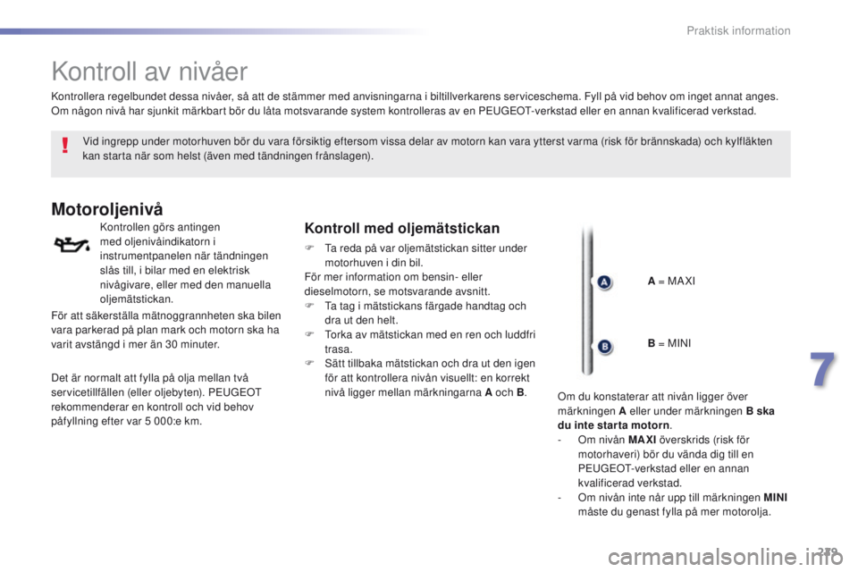 Peugeot 308 2016  Ägarmanual (in Swedish) 229
308_sv_Chap07_info-pratiques_ed02-2015
Kontroll av nivåer
Vid ingrepp under motorhuven bör du vara försiktig eftersom vissa delar av motorn kan vara ytterst varma (risk för brännskada) och ky