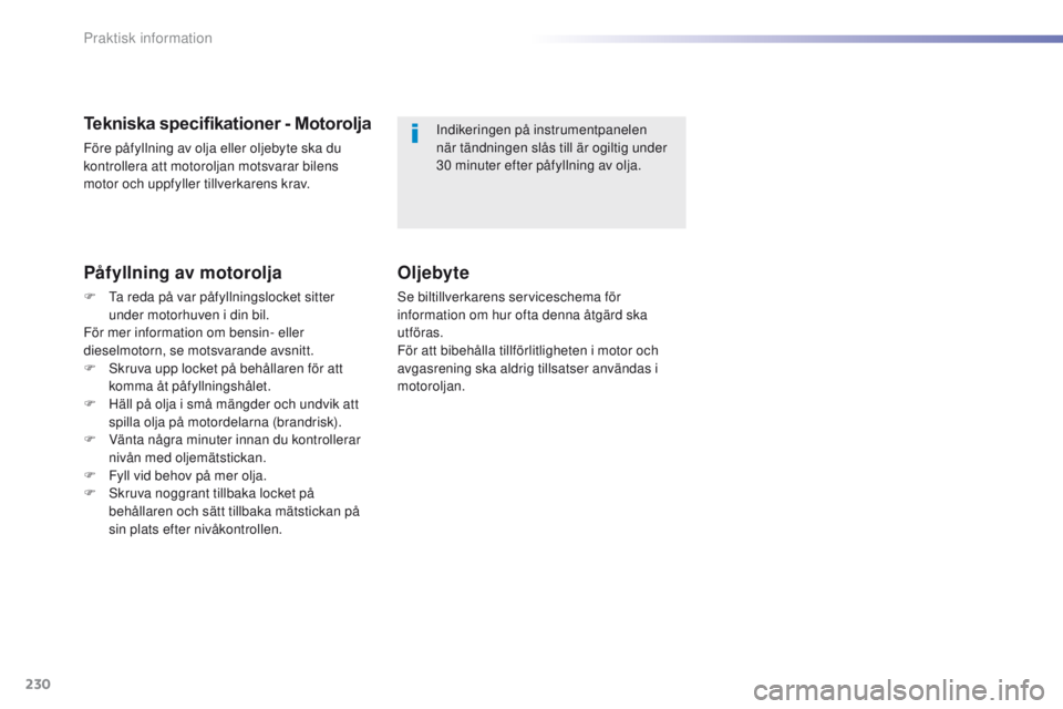 Peugeot 308 2016  Ägarmanual (in Swedish) 230
308_sv_Chap07_info-pratiques_ed02-2015
Tekniska specifikationer - Motorolja
Före påfyllning av olja eller oljebyte ska du 
kontrollera att motoroljan motsvarar bilens 
motor och uppfyller tillve