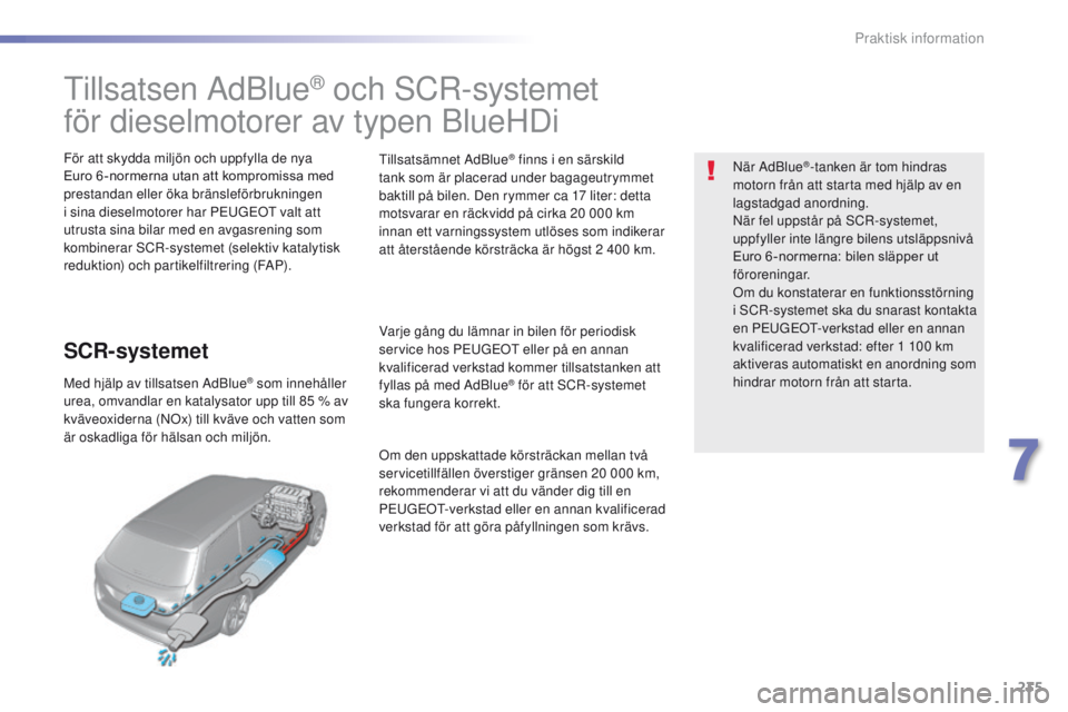 Peugeot 308 2016  Ägarmanual (in Swedish) 235
308_sv_Chap07_info-pratiques_ed02-2015
tillsatsen AdBlue® och SCR-systemet
för dieselmotorer av typen BlueHDi
För att skydda miljön och uppfylla de nya 
Euro 6 -normerna utan att kompromissa m