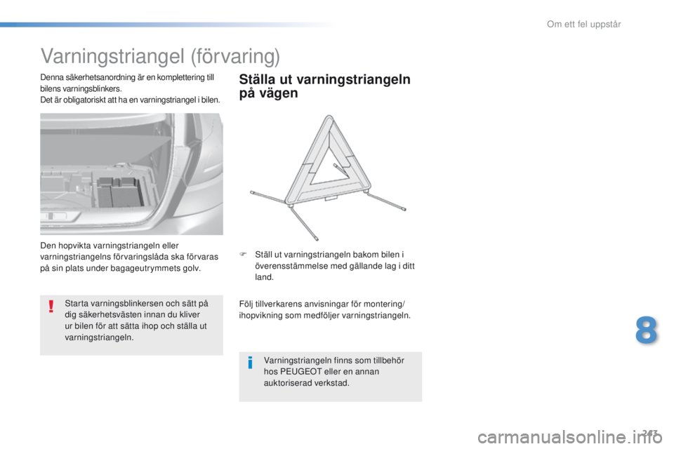 Peugeot 308 2016  Ägarmanual (in Swedish) 243
308_sv_Chap08_en-cas-de-panne_ed02-2015
Varningstriangel (förvaring)
Starta varningsblinkersen och sätt på 
dig säkerhetsvästen innan du kliver 
ur bilen för att sätta ihop och ställa ut 

