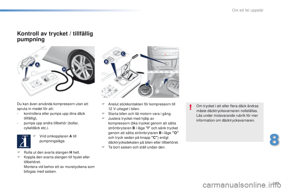 Peugeot 308 2016  Ägarmanual (in Swedish) 249
308_sv_Chap08_en-cas-de-panne_ed02-2015
Kontroll av trycket / tillfällig 
pumpning
Du kan även använda kompressorn utan att 
spruta in medel för att:
-
 
k
 ontrollera eller pumpa upp dina dä