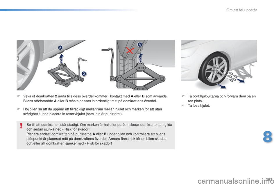 Peugeot 308 2016  Ägarmanual (in Swedish) 253
308_sv_Chap08_en-cas-de-panne_ed02-2015
Se till att domkraften står stadigt. Om marken är hal eller porös riskerar domkraften att glida 
och sedan sjunka ned - Risk för skador!
Placera endast 