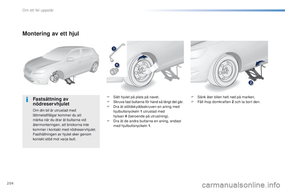 Peugeot 308 2016  Ägarmanual (in Swedish) 254
308_sv_Chap08_en-cas-de-panne_ed02-2015
Montering av ett hjul
Fastsättning av 
nödreservhjulet
Om din bil är utrustad med 
lättmetallfälgar kommer du att 
märka när du drar åt bultarna vid