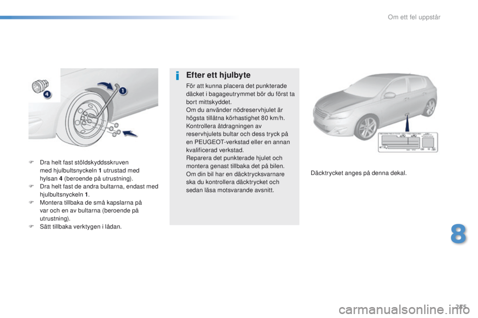 Peugeot 308 2016  Ägarmanual (in Swedish) 255
308_sv_Chap08_en-cas-de-panne_ed02-2015
F Dra helt fast stöldskyddsskruven 
med hjulbultsnyckeln 1   utrustad med 
hylsan
 

4   (beroende på utrustning).
F
 
D
 ra helt fast de andra bultarna, 