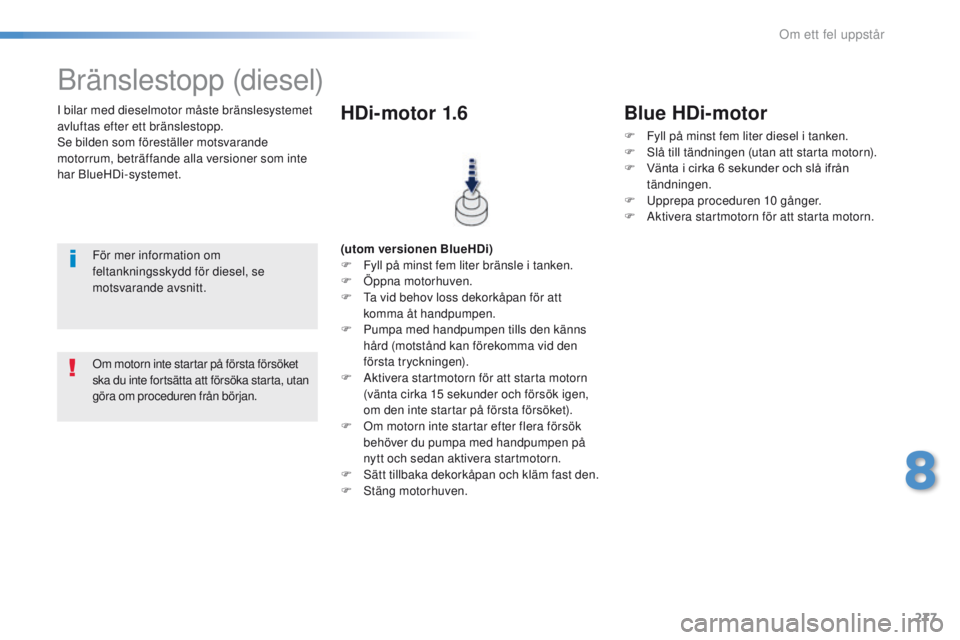 Peugeot 308 2016  Ägarmanual (in Swedish) 277
308_sv_Chap08_en-cas-de-panne_ed02-2015
I bilar med dieselmotor måste bränslesystemet 
avluftas efter ett bränslestopp.
Se bilden som föreställer motsvarande 
motorrum, beträffande alla vers