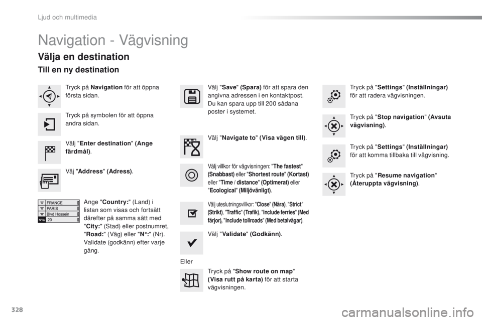 Peugeot 308 2016  Ägarmanual (in Swedish) 328
308_sv_Chap10c_SMeGplus_ed02-2015
Navigation - Vägvisning
Välja en destination
Välj "Enter destination " (Ange 
färdmål) . Välj "
Save " (Spara)  för att spara den 
angivna 