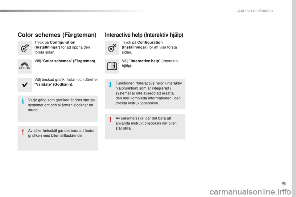 Peugeot 308 2016  Ägarmanual (in Swedish) 341
308_sv_Chap10c_SMeGplus_ed02-2015
Varje gång som grafiken ändras startas 
systemet om och skärmen slocknar en 
stund.Funktionen "Interactive help" (interaktiv 
hjälpfunktion) som är i