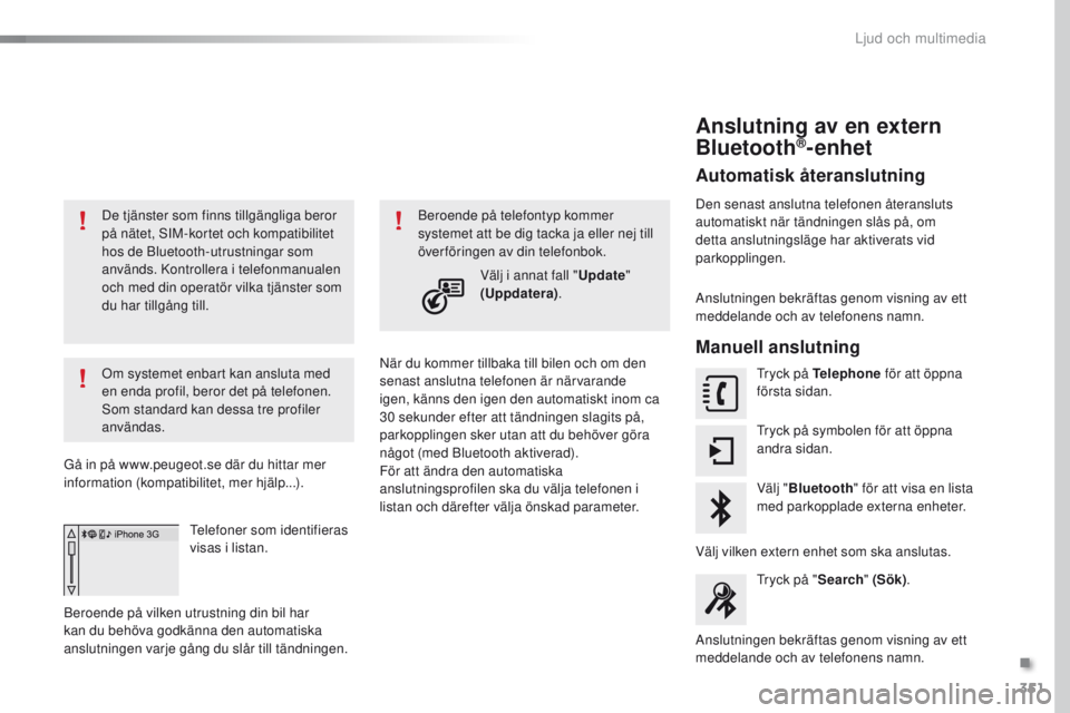 Peugeot 308 2016 Ägarmanual (in Swedish) 351
308_sv_Chap10c_SMeGplus_ed02-2015
De tjänster som finns tillgängliga beror
på nätet, SIM-kortet och kompatibilitet
hos de Bluetooth-utrustningar som
används. Kontrollera i telefonmanualen Peugeot 308 2016 Ägarmanual (in Swedish) 351
308_sv_Chap10c_SMeGplus_ed02-2015
De tjänster som finns tillgängliga beror
på nätet, SIM-kortet och kompatibilitet
hos de Bluetooth-utrustningar som
används. Kontrollera i telefonmanualen