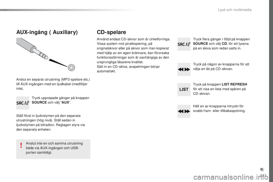 Peugeot 308 2016 Ägarmanual (in Swedish) 371
308_sv_Chap10d_RD45_ed02-2015
AUX-ingång ( Auxiliary)
Anslut en separat utrustning (MP3-spelare etc.)
till AuX-ingången med en ljudkabel (medföljer
i nte).
tr
yck upprepade gånger på knapp Peugeot 308 2016 Ägarmanual (in Swedish) 371
308_sv_Chap10d_RD45_ed02-2015
AUX-ingång ( Auxiliary)
Anslut en separat utrustning (MP3-spelare etc.)
till AuX-ingången med en ljudkabel (medföljer
i nte).
tr
yck upprepade gånger på knapp