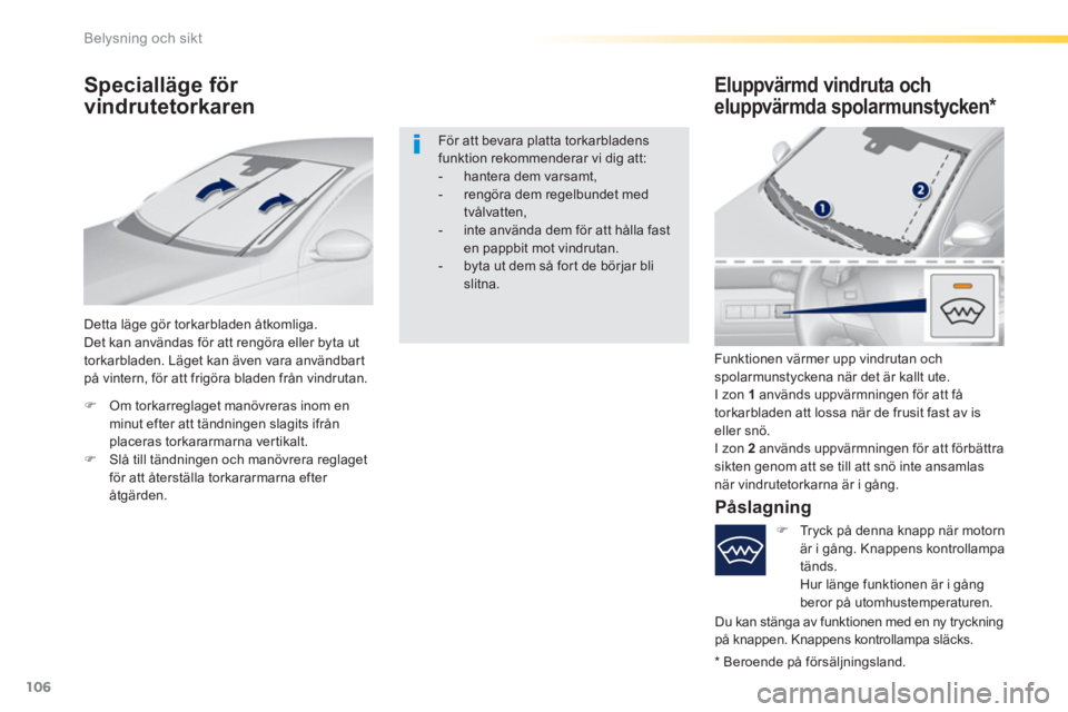 Peugeot 308 2016  Ägarmanual (in Swedish) 106
Belysning och sikt
   
 
 
 
 
 
 
Specialläge för 
vindrutetorkaren    
Eluppvärmd vindruta och 
eluppvärmda spolarmunstycken *  
 
Detta läge gör torkarbladen åtkomliga. 
  Det kan använ