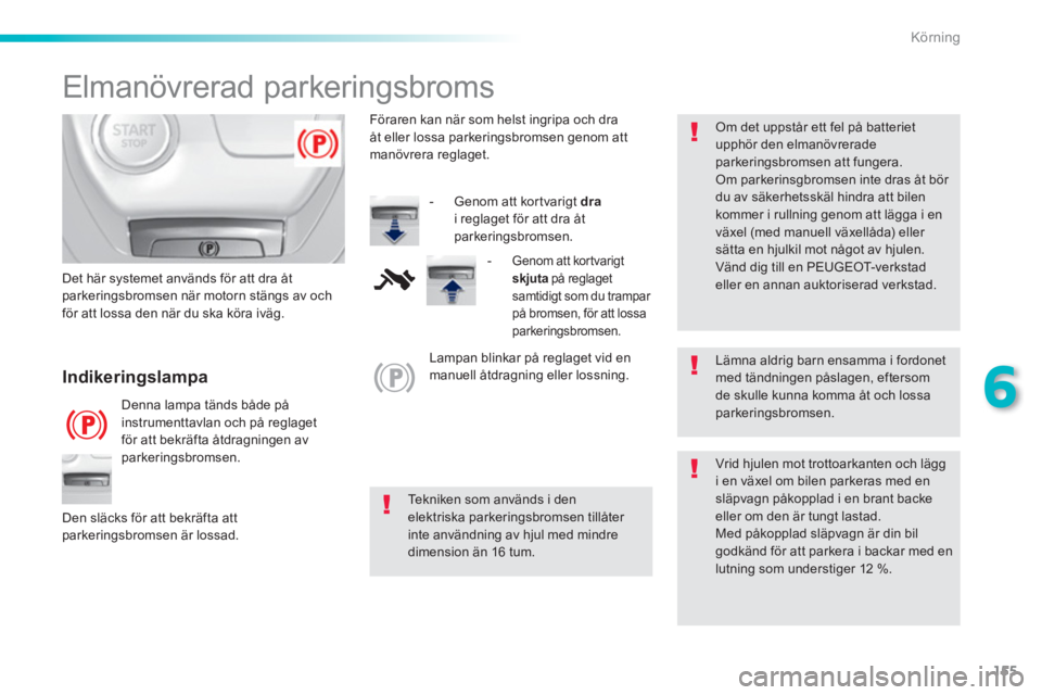 Peugeot 308 2016  Ägarmanual (in Swedish) 155
6
Körning
   
 
 
 
 
 
Elmanövrerad parkeringsbroms 
 
 
Lämna aldrig barn ensamma i fordonet 
med tändningen påslagen, eftersom 
de skulle kunna komma åt och lossa 
parkeringsbromsen.  
  