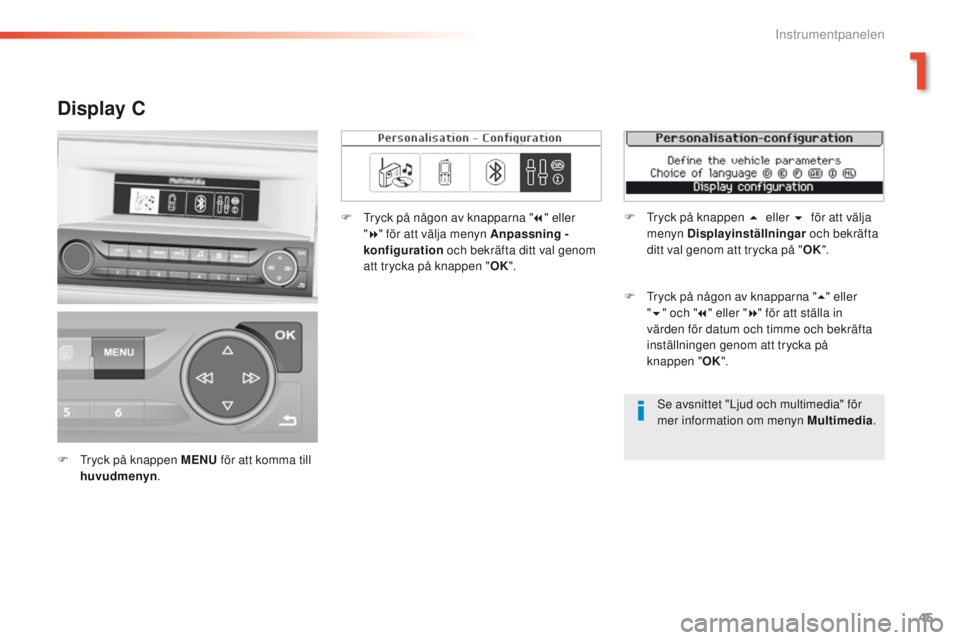 Peugeot 308 2016 Ägarmanual (in Swedish) 45
308_sv_Chap01_instruments-de-bord_ed02-2015
Se avsnittet "Ljud och multimedia" för
mer information om menyn Multimedia.
Display C
F tryck på knappen MENU för att komma till
huvudmenyn Peugeot 308 2016 Ägarmanual (in Swedish) 45
308_sv_Chap01_instruments-de-bord_ed02-2015
Se avsnittet "Ljud och multimedia" för
mer information om menyn Multimedia.
Display C
F tryck på knappen MENU för att komma till
huvudmenyn