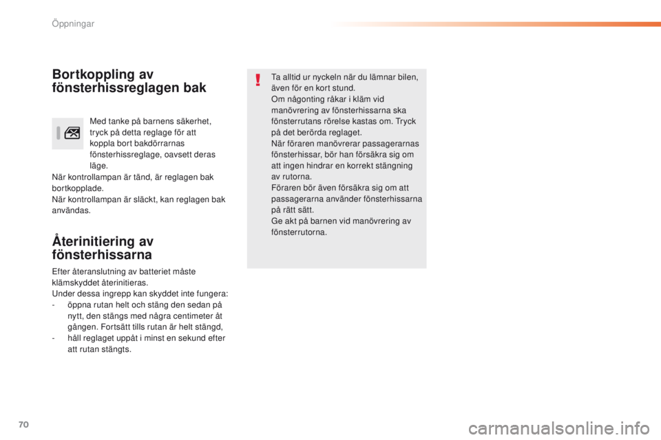 Peugeot 308 2016  Ägarmanual (in Swedish) 70
308_sv_Chap02_ouvertures_ed02-2015
Återinitiering av 
fönsterhissarna
ta alltid ur nyckeln när du lämnar bilen, 
även för en kort stund.
Om någonting råkar i kläm vid 
manövrering av fön