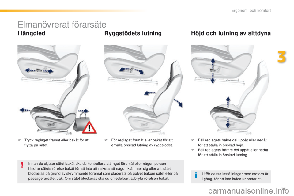 Peugeot 308 2016  Ägarmanual (in Swedish) 73
308_sv_Chap03_ergonomie-et-confort_ed02-2015
elmanövrerat förarsäte
I längdledRyggstödets lutningHöjd och lutning av sittdyna
utför dessa inställningar med motorn är 
i g ång, för att in