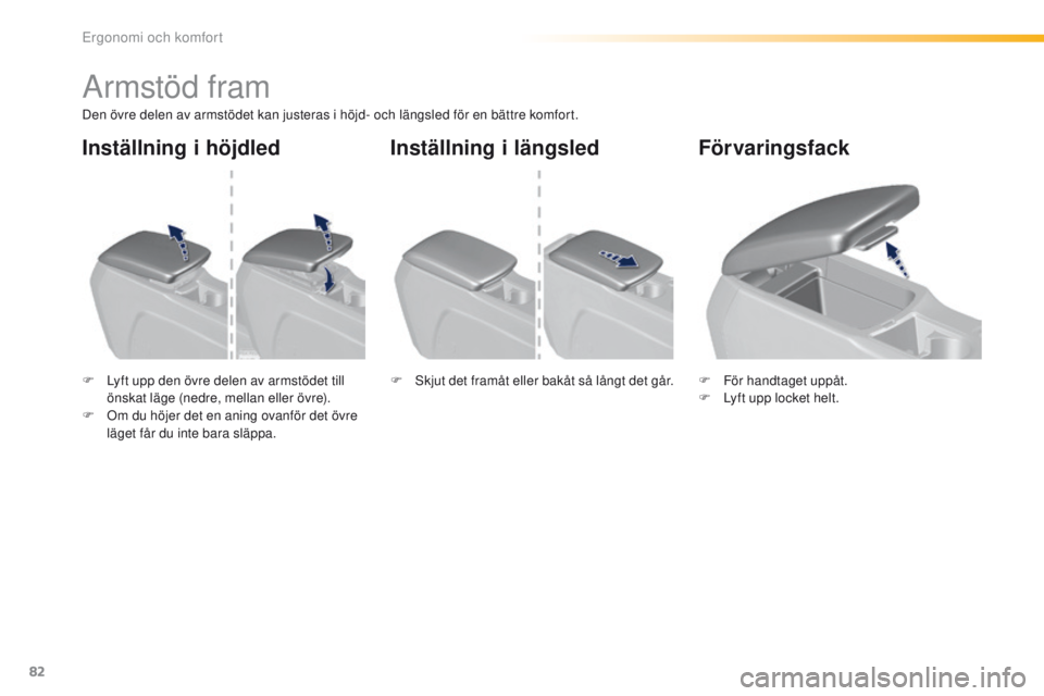 Peugeot 308 2016 Ägarmanual (in Swedish) 82
308_sv_Chap03_ergonomie-et-confort_ed02-2015
Armstöd fram
Den övre delen av armstödet kan justeras i höjd- och längsled för en bättre komfort.
F
L
yft upp den övre delen av armstödet til Peugeot 308 2016 Ägarmanual (in Swedish) 82
308_sv_Chap03_ergonomie-et-confort_ed02-2015
Armstöd fram
Den övre delen av armstödet kan justeras i höjd- och längsled för en bättre komfort.
F
L
yft upp den övre delen av armstödet til