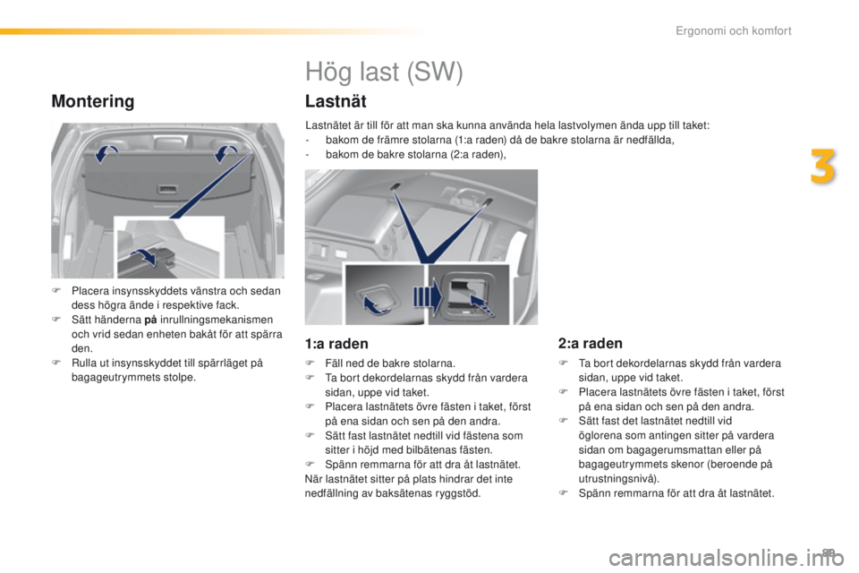 Peugeot 308 2016  Ägarmanual (in Swedish) 89
308_sv_Chap03_ergonomie-et-confort_ed02-2015
Montering
F Placera insynsskyddets vänstra och sedan dess högra ände i respektive fack.
F
 
S
 ätt händerna på  inrullningsmekanismen 
och vrid se
