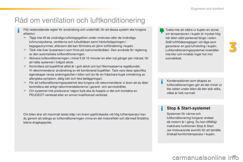 Peugeot 308 2016  Ägarmanual (in Swedish) 91
308_sv_Chap03_ergonomie-et-confort_ed02-2015
Följ nedanstående regler för användning och underhåll, för att dessa system ska fungera 
effektivt:
F  t
ä
 pp inte till de utvändiga luftintags