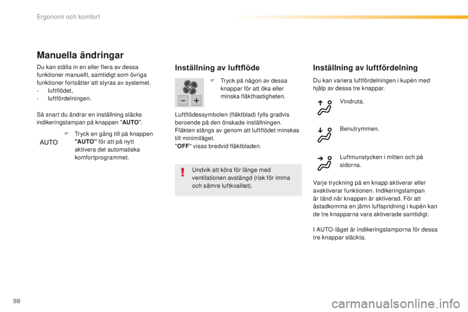 Peugeot 308 2016  Ägarmanual (in Swedish) 98
308_sv_Chap03_ergonomie-et-confort_ed02-2015
Du kan variera luftfördelningen i kupén med 
hjälp av dessa tre knappar.
Inställning av luftflöde
undvik att köra för länge med 
ventilationen a