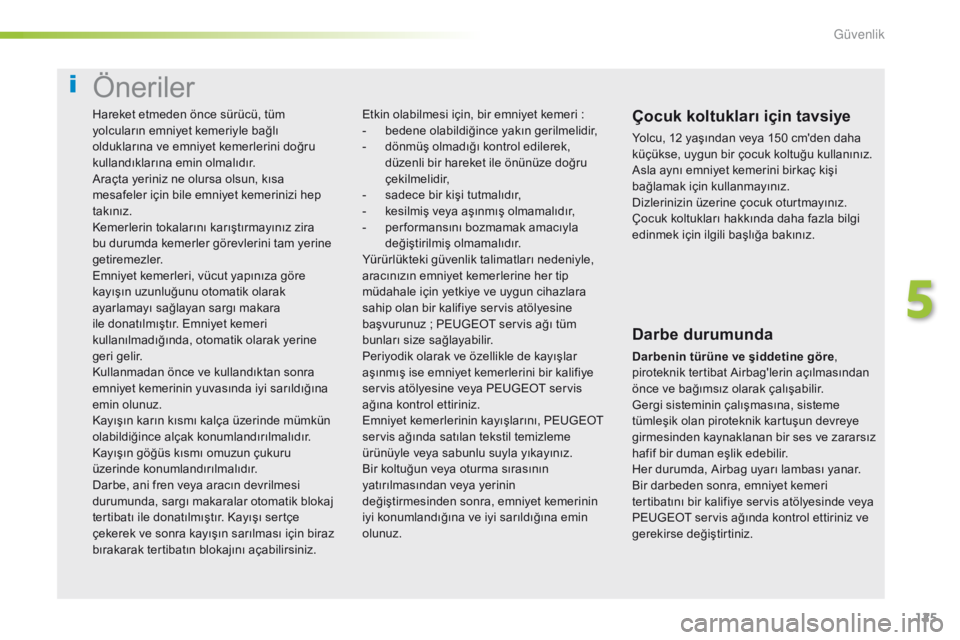 Peugeot 308 2016  Kullanım Kılavuzu (in Turkish) 125
308_tr_Chap05_securite_ed02-2015
Öneriler
Çocuk koltukları için tavsiye
Yolcu, 12 yaşından veya 150 cm'den daha 
küçükse, uygun bir çocuk koltuğu kullanınız.
Asla aynı emniyet ke