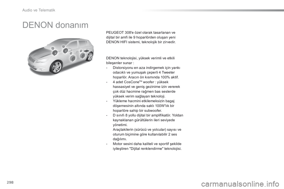 Peugeot 308 2016  Kullanım Kılavuzu (in Turkish) 298
308_tr_Chap10b_DENON_ed02-2015
DENON donanım
PEUGEOT 308'e özel olarak tasarlanan ve 
dijital bir amfi ile 9 hoparlörden oluşan yeni 
DENON HIFI sistemi, teknolojik bir zirvedir.
DENON tek