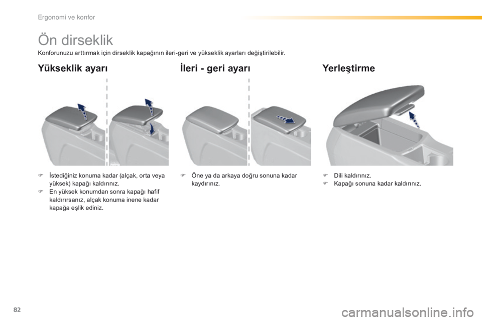 Peugeot 308 2016  Kullanım Kılavuzu (in Turkish) 82
308_tr_Chap03_ergonomie-et-confort_ed02-2015
Ön dirseklik
Konforunuzu arttırmak için dirseklik kapağının ileri-geri ve yükseklik ayarları değiştirilebilir.
F 
İ
 stediğiniz konuma kadar