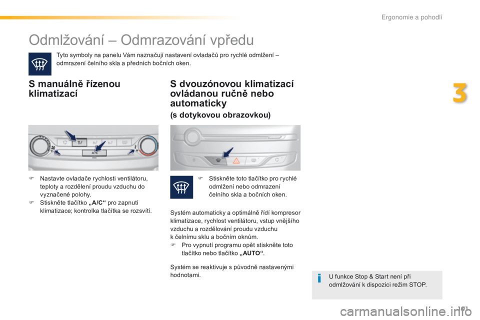 Peugeot 308 2016 Návod k obsluze (in Czech) 101
308_cs_Chap03_ergonomie-et-confort_ed02-2015
Odmlžování – Odmrazování vpředu
Tyto symboly na panelu Vám naznačují nastavení ovladačů pro rychlé odmlžení –
odmrazení čelního Peugeot 308 2016 Návod k obsluze (in Czech) 101
308_cs_Chap03_ergonomie-et-confort_ed02-2015
Odmlžování – Odmrazování vpředu
Tyto symboly na panelu Vám naznačují nastavení ovladačů pro rychlé odmlžení –
odmrazení čelního