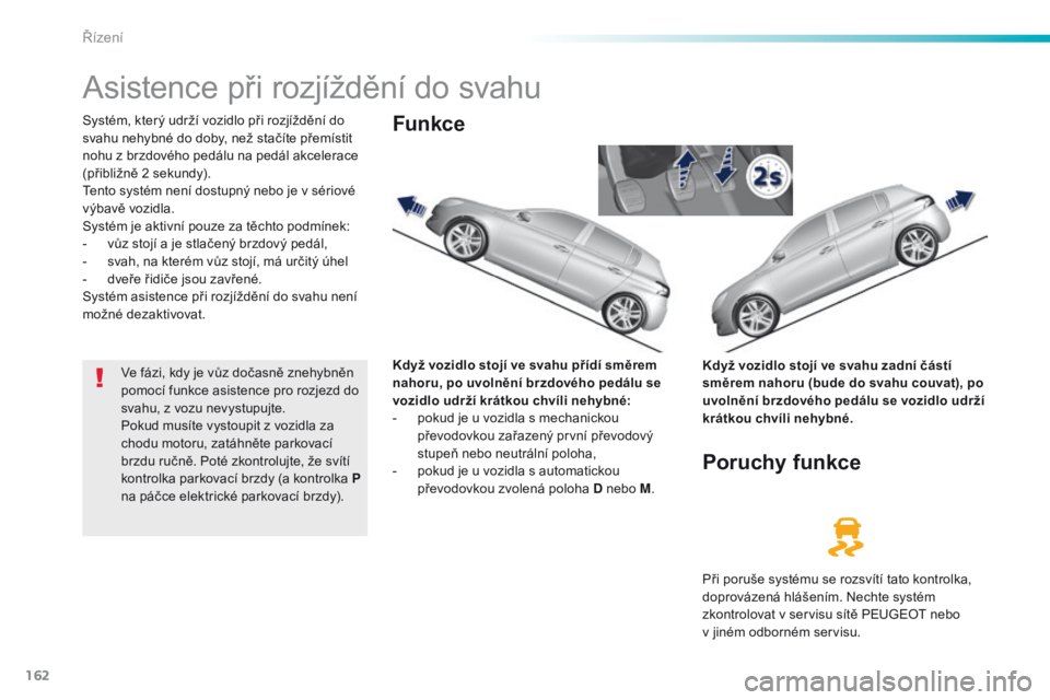Peugeot 308 2016 Návod k obsluze (in Czech) 162
308_cs_Chap06_conduite_ed02-2015
Asistence při rozjíždění do svahu
Systém, který udrží vozidlo při rozjíždění do
svahu nehybné do doby, než stačíte přemístit
nohu z brzdovéh Peugeot 308 2016 Návod k obsluze (in Czech) 162
308_cs_Chap06_conduite_ed02-2015
Asistence při rozjíždění do svahu
Systém, který udrží vozidlo při rozjíždění do
svahu nehybné do doby, než stačíte přemístit
nohu z brzdovéh