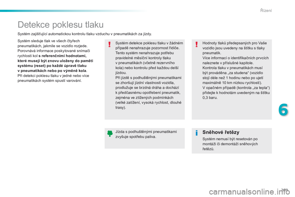 Peugeot 308 2016  Návod k obsluze (in Czech) 209
308_cs_Chap06_conduite_ed02-2015
Detekce poklesu tlaku
Systém sleduje tlak ve všech čtyřech 
pneumatikách, jakmile se vozidlo rozjede.
Porovnává informace poskytované snímači 
rychlosti 