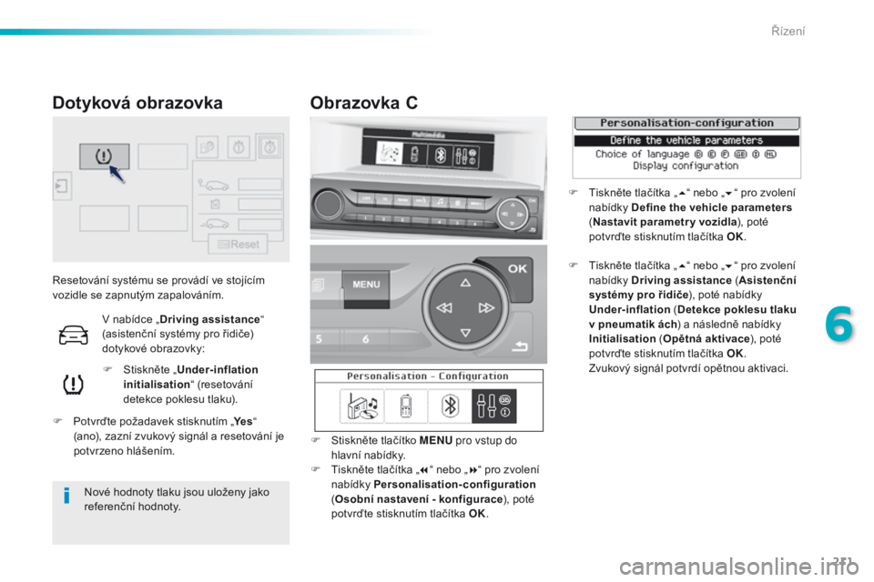 Peugeot 308 2016  Návod k obsluze (in Czech) 211
308_cs_Chap06_conduite_ed02-2015
Resetování systému se provádí ve stojícím 
vozidle se zapnutým zapalováním.F
 
S
 tiskněte „Under-inflation 
initialisation “ (resetování 
detekce