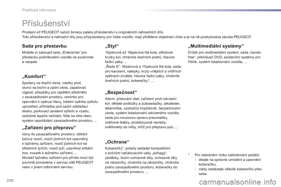 Peugeot 308 2016  Návod k obsluze (in Czech) 220
308_cs_Chap07_info-pratiques_ed02-2015
„Multimediální systémy“
Držák pro multimediální systém, sada „hands-
free“, přehrávač DVD, asistenční systémy pro 
řidiče, systém lo