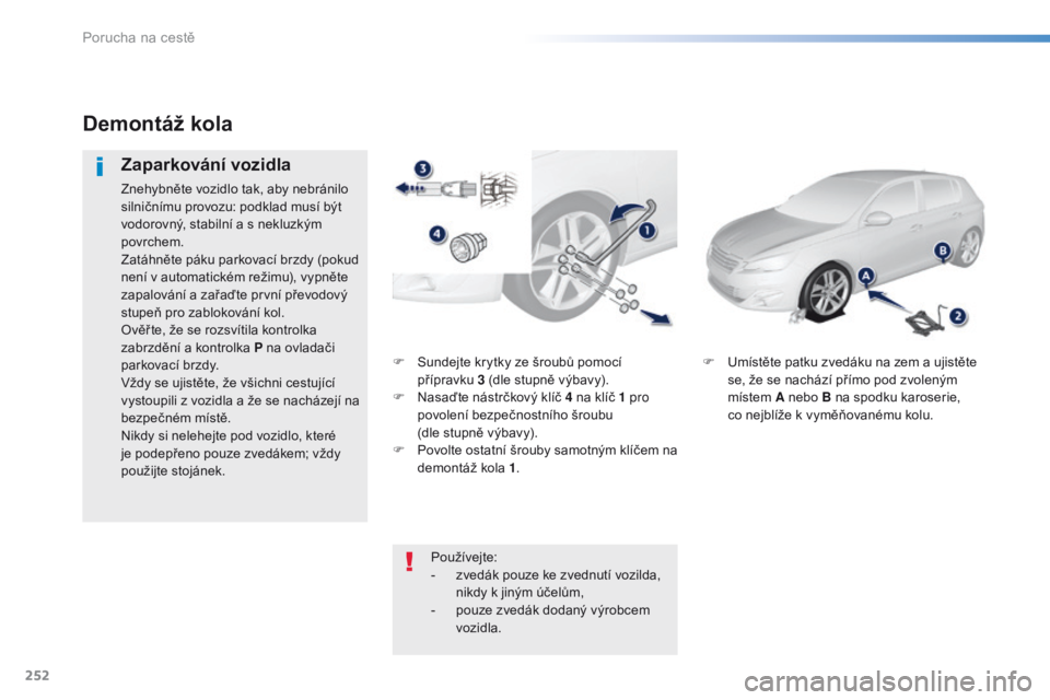 Peugeot 308 2016  Návod k obsluze (in Czech) 252
308_cs_Chap08_En-cas-de-panne_ed02-2015
F Sundejte krytky ze šroubů pomocí přípravku  3
  (dle stupně výbavy).
F
 
N
 asaďte nástrčkový klíč 4   na klíč 1   pro 
povolení bezpečno