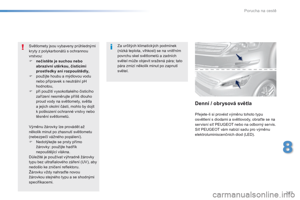 Peugeot 308 2016  Návod k obsluze (in Czech) 257
308_cs_Chap08_En-cas-de-panne_ed02-2015
Za určitých klimatických podmínek 
(nízká teplota, vlhkost) se na vnitřním 
povrchu skel světlometů a zadních 
světel může objevit sražená p