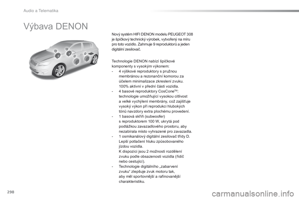 Peugeot 308 2016 Návod k obsluze (in Czech) 298
308_cs_Chap10b_DENON_ed02-2015
Výbava DENON
Nový systém HIFI DENON modelu PEUGEOT 308
je špičkový technický výrobek, vytvořený na míru
pro toto vozidlo. Zahrnuje
9 reproduktorů a Peugeot 308 2016 Návod k obsluze (in Czech) 298
308_cs_Chap10b_DENON_ed02-2015
Výbava DENON
Nový systém HIFI DENON modelu PEUGEOT 308
je špičkový technický výrobek, vytvořený na míru
pro toto vozidlo. Zahrnuje
9 reproduktorů a