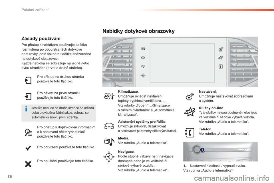 Peugeot 308 2016  Návod k obsluze (in Czech) 38
Pro přístup na druhou stránku 
používejte toto tlačítko.
Pro návrat na první stránku 
používejte toto tlačítko.
Pro přístup k doplňkovým informacím 
a k nastavení některých fu