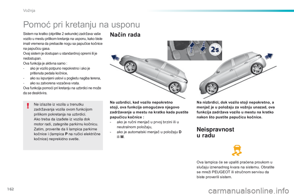 Peugeot 308 2016 Упутство за употребу (in Serbian) 162
308_sr_Chap06_conduite_ed02-2015
Pomoć pri kretanju na usponu
Sistem na kratko (otprilike 2 sekunde) zadržava vaše
vozilo u mestu prilikom kretanja na usponu, kako biste
imali vremena da preb Peugeot 308 2016 Упутство за употребу (in Serbian) 162
308_sr_Chap06_conduite_ed02-2015
Pomoć pri kretanju na usponu
Sistem na kratko (otprilike 2 sekunde) zadržava vaše
vozilo u mestu prilikom kretanja na usponu, kako biste
imali vremena da preb
