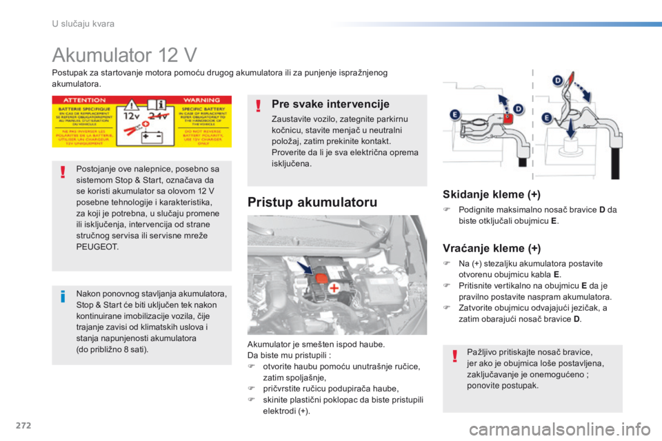 Peugeot 308 2016  Упутство за употребу (in Serbian) 272
308_sr_Chap08_En-cas-de-panne_ed02-2015
Akumulator 12 V
Akumulator je smešten ispod haube.
Da biste mu pristupili  :
F
 
o
 tvorite haubu pomoću unutrašnje ručice, 
zatim spoljašnje,
F
 
p
 r