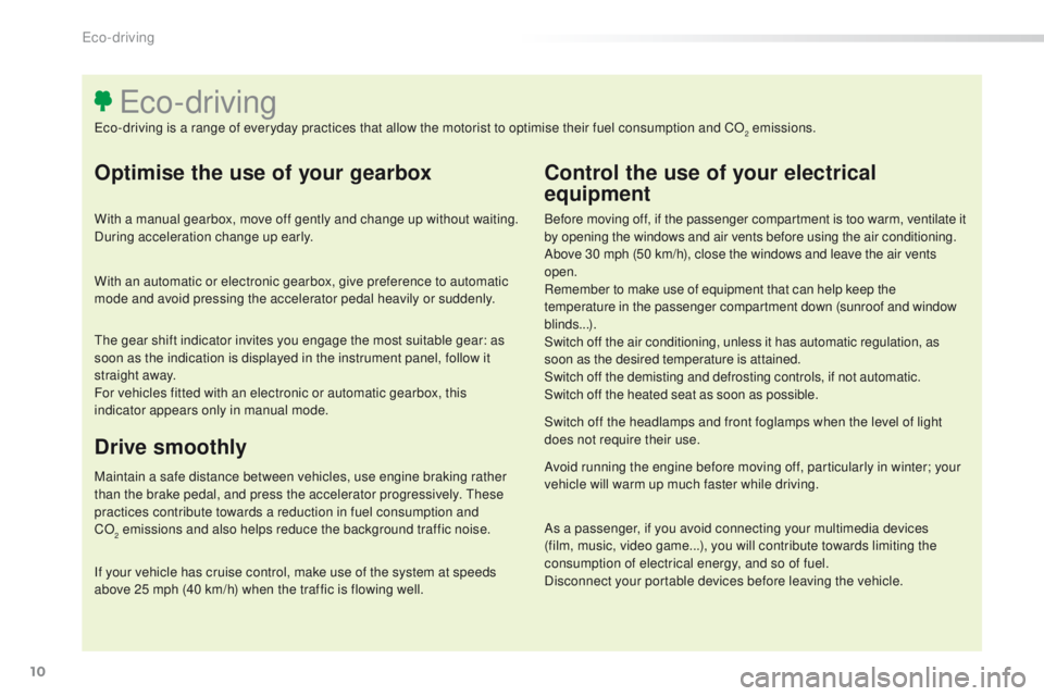 Peugeot 308 2015.5  Owners Manual - RHD (UK, Australia) 10
Optimise the use of your gearbox
With a manual gearbox, move off gently and change up without waiting. 
During acceleration change up early.
With an automatic or electronic gearbox, give preference