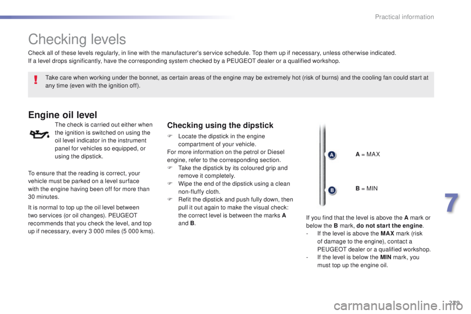 Peugeot 308 2015.5 Owners Manual - RHD (UK, Australia) 229
Checking levels
take care when working under the bonnet, as certain areas of the engine may be extremely hot (risk of burns) and the cooling fan could start at
any time (even with the ignition of Peugeot 308 2015.5 Owners Manual - RHD (UK, Australia) 229
Checking levels
take care when working under the bonnet, as certain areas of the engine may be extremely hot (risk of burns) and the cooling fan could start at
any time (even with the ignition of