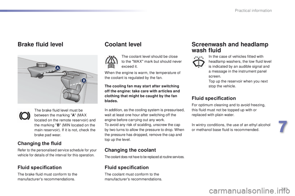 Peugeot 308 2015.5 Owners Manual - RHD (UK, Australia) 231
the brake fluid level must be
between the marking "A" (MA X
located on the remote reservoir) and
the marking " B" (MIN located on the
main reservoir). If it is not, check the
Peugeot 308 2015.5 Owners Manual - RHD (UK, Australia) 231
the brake fluid level must be
between the marking "A" (MA X
located on the remote reservoir) and
the marking " B" (MIN located on the
main reservoir). If it is not, check the