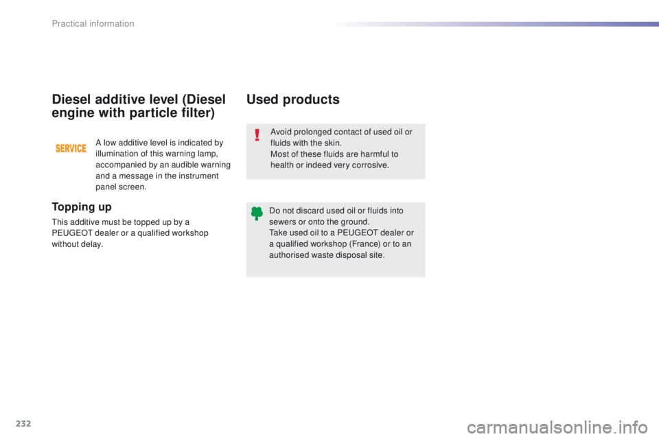 Peugeot 308 2015.5 Owners Manual - RHD (UK, Australia) 232
Avoid prolonged contact of used oil or
fluids with the skin.
Most of these fluids are harmful to
health or indeed very corrosive.
Do not discard used oil or fluids into
sewers or onto the groun Peugeot 308 2015.5 Owners Manual - RHD (UK, Australia) 232
Avoid prolonged contact of used oil or
fluids with the skin.
Most of these fluids are harmful to
health or indeed very corrosive.
Do not discard used oil or fluids into
sewers or onto the groun