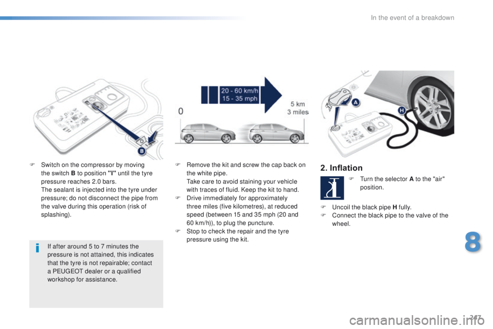 Peugeot 308 2015.5 Owners Manual - RHD (UK, Australia) 247
If after around 5 to 7 minutes the
pressure is not attained, this indicates
that the tyre is not repairable; contact
a P
e
uge
Ot
dealer or a qualified
workshop for assistance.
F
S
witch Peugeot 308 2015.5 Owners Manual - RHD (UK, Australia) 247
If after around 5 to 7 minutes the
pressure is not attained, this indicates
that the tyre is not repairable; contact
a P
e
uge
Ot
dealer or a qualified
workshop for assistance.
F
S
witch