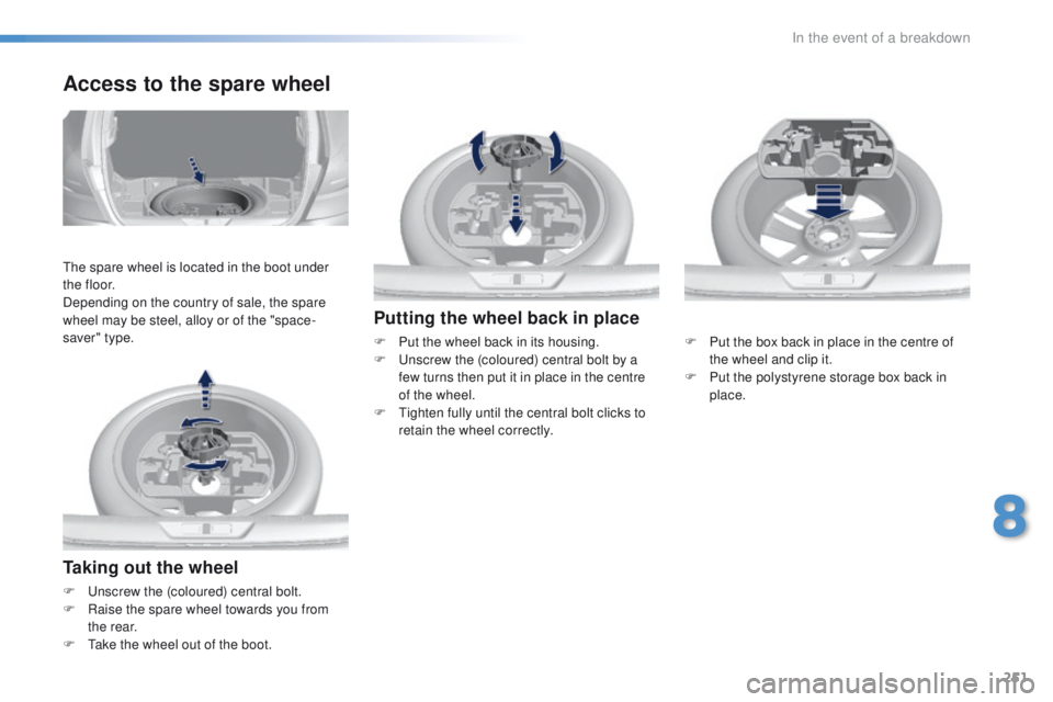 Peugeot 308 2015.5 Owners Manual - RHD (UK, Australia) 251
Taking out the wheel
F unscrew the (coloured) central bolt.
F R aise the spare wheel towards you from
the rear.
F
t
a
ke the wheel out of the boot.
Access to the spare wheel
the spare wheel i Peugeot 308 2015.5 Owners Manual - RHD (UK, Australia) 251
Taking out the wheel
F unscrew the (coloured) central bolt.
F R aise the spare wheel towards you from
the rear.
F
t
a
ke the wheel out of the boot.
Access to the spare wheel
the spare wheel i