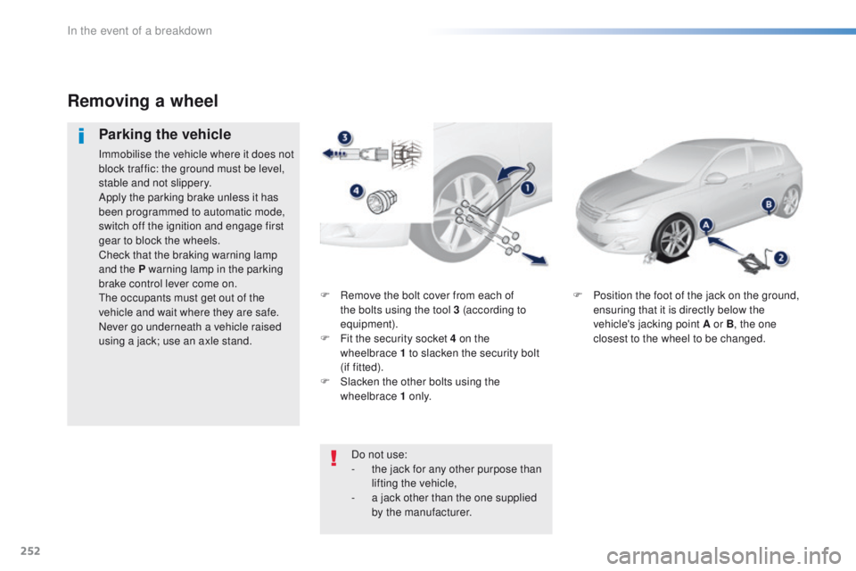 Peugeot 308 2015.5 Owners Manual - RHD (UK, Australia) 252
F Remove the bolt cover from each of the bolts using the tool 3 (according to
equipment).
F
F
it the security socket 4 on the
wheelbrace
1 to slacken the security bolt
(if
fitted).
F
Peugeot 308 2015.5 Owners Manual - RHD (UK, Australia) 252
F Remove the bolt cover from each of the bolts using the tool 3 (according to
equipment).
F
F
it the security socket 4 on the
wheelbrace
1 to slacken the security bolt
(if
fitted).
F