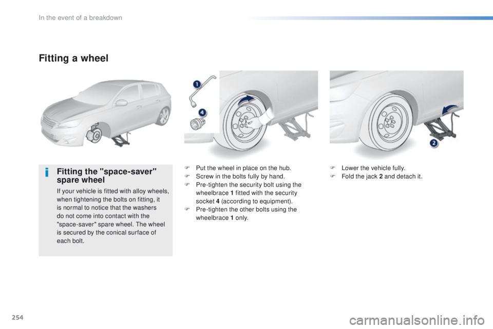 Peugeot 308 2015.5 Owners Manual - RHD (UK, Australia) 254
Fitting a wheel
Fitting the "space-saver"
spare wheel
If your vehicle is fitted with alloy wheels,
when tightening the bolts on fitting, it
is normal to notice that the washers
do not Peugeot 308 2015.5 Owners Manual - RHD (UK, Australia) 254
Fitting a wheel
Fitting the "space-saver"
spare wheel
If your vehicle is fitted with alloy wheels,
when tightening the bolts on fitting, it
is normal to notice that the washers
do not